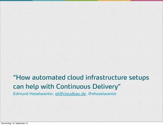 “How automated cloud infrastructure setups
can help with Continuous Delivery”
Edmund Haselwanter, eh@cloudbau.de, @ehaselwanter

Donnerstag, 19. September 13

 