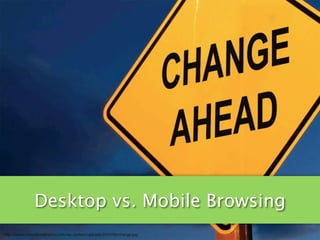 Desktop vs. Mobile Browsing
http://www.motivationalmemo.com/wp-content/uploads/2010/06/change.jpg
 
