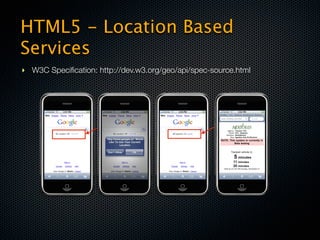 HTML5 - Location Based
Services
‣ W3C Speciﬁcation: http://dev.w3.org/geo/api/spec-source.html
 
