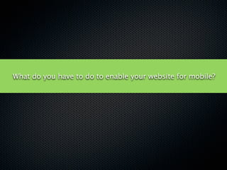 What do you have to do to enable your website for mobile?
 