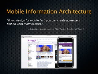 Mobile Information Architecture
"If you design for mobile ﬁrst, you can create agreement
ﬁrst on what matters most."
               — Luke Wroblewski, previous Chief Design Architect at Yahoo!
 