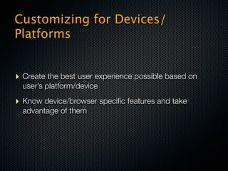 Customizing for Devices/
Platforms


‣ Create the best user experience possible based on
  user’s platform/device
‣ Know device/browser speciﬁc features and take
  advantage of them
 