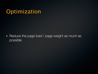 Optimization



‣ Reduce the page load / page weight as much as
  possible
 