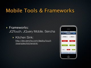 Mobile Tools & Frameworks


‣ Frameworks:                              iUi,
  JQTouch, JQuery Mobile. Sencha
    ‣ Kitchen Sink:
      http://dev.sencha.com/deploy/touch
      /examples/kitchensink/
 