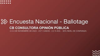 Encuesta Nacional - Ballotage
CB CONSULTORA OPINIÓN PÚBLICA
2 A 4 DE NOVIEMBRE DE 2023 - 2471 CASOS - 2.0 % M.E. - 95% NIVEL DE CONFIANZA
 