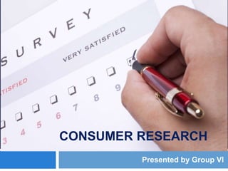 CONSUMER RESEARCH
         Presented by Group VI
 