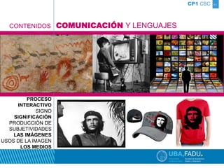 11 
CONTENIDOS 
PROCESO 
INTERACTIVO 
SIGNO 
SIGNIFICACIÓN 
PRODUCCIÓN DE 
SUBJETIVIDADES 
LAS IMÁGENES 
USOS DE LA IMAGEN 
LOS MEDIOS 
CP1 CBC 
COMUNICACIÓN Y LENGUAJES 
 
