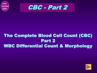 csw
lsuhsc
2001 CBC - Part 2
The Complete Blood Cell Count (CBC)
Part 2
WBC Differential Count & Morphology
 
