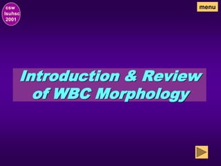 Introduction & Review
of WBC Morphology
csw
lsuhsc
2001
menu
 