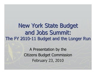 New York State Budget
        and Jobs Summit:
The FY 2010-11 Budget and the Longer Run

            A Presentation by the
        Citizens Budget Commission
              February 23, 2010
 