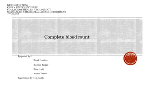 Complete blood count
Prepared by :
Zirak Hazhar
Razhan Rzgar
Zina Hadi
Kamil Yassin
Supervised by : Dr. Salih
 