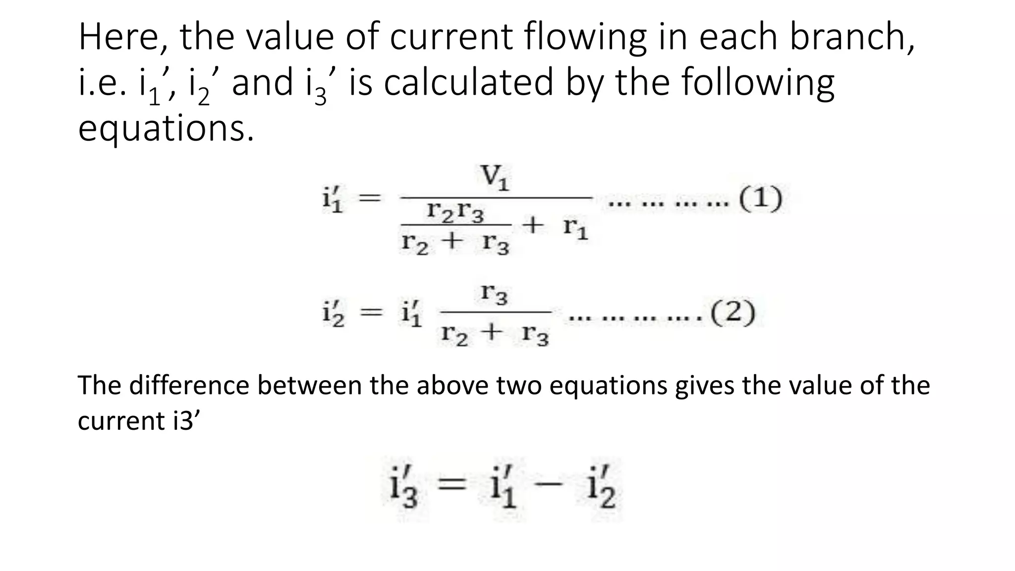 Here, the value of current flowing in each branch,
i.e. i1’, i2’ and i3’ is calculated by the following
equations.
The difference between the above two equations gives the value of the
current i3’
 