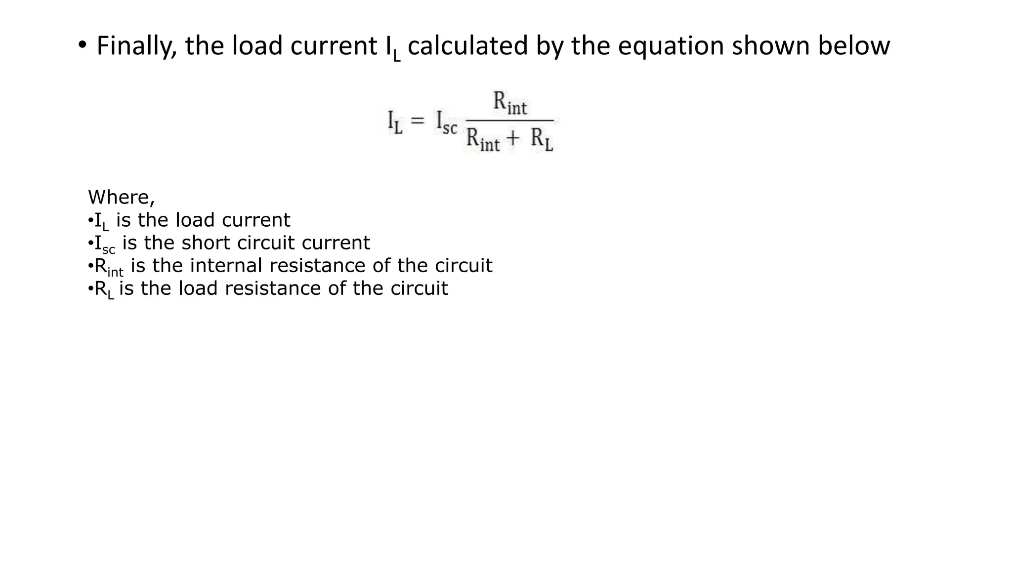 • Finally, the load current IL calculated by the equation shown below
Where,
•IL is the load current
•Isc is the short circuit current
•Rint is the internal resistance of the circuit
•RL is the load resistance of the circuit
 