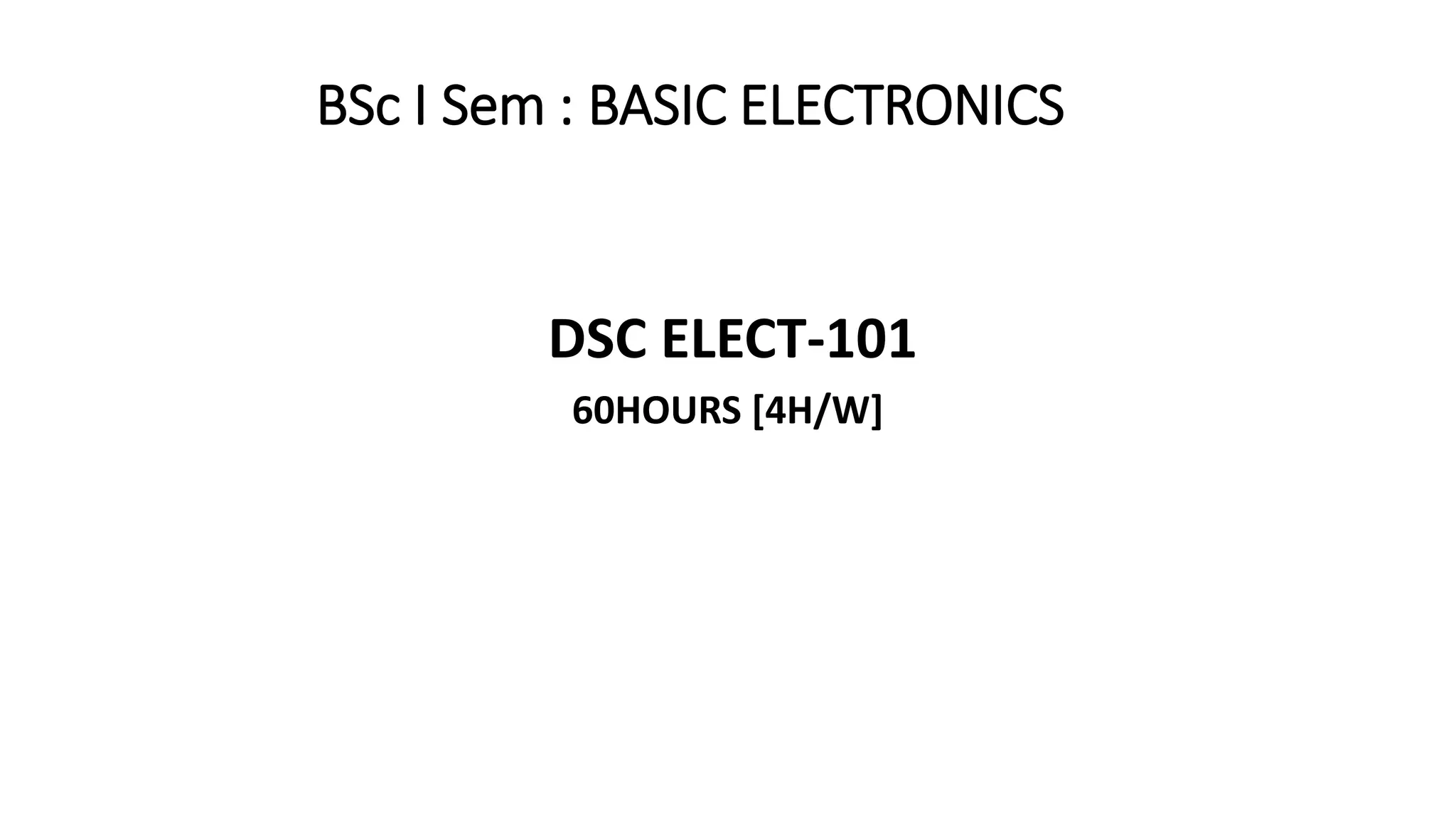 BSc I Sem : BASIC ELECTRONICS
DSC ELECT-101
60HOURS [4H/W]
 