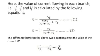 Here, the value of current flowing in each branch,
i.e. i1’, i2’ and i3’ is calculated by the following
equations.
The difference between the above two equations gives the value of the
current i3’
 