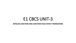 E1 CBCS UNIT-3
BIPOLAR JUNCTION AND JUNCTION FIELD EFFECT TRANSISTORS
 