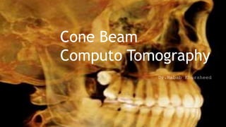Dr.Rabab Khursheed
Cone Beam
Computo Tomography
 
