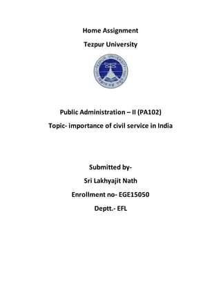 Home Assignment
Tezpur University
Public Administration – II (PA102)
Topic- importance of civil service in India
Submitted by-
Sri Lakhyajit Nath
Enrollment no- EGE15050
Deptt.- EFL
 