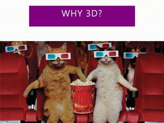 WHY 3D?
 