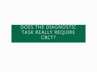 DOES THE DIAGNOSTIC
TASK REALLY REQUIRE
CBCT?
 