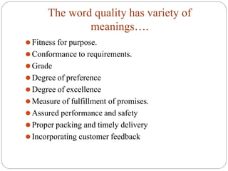 The word quality has variety of
meanings….
⚫Fitness for purpose.
⚫Conformance to requirements.
⚫Grade
⚫Degree of preferenc...