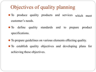 Objectives of quality planning
which meet
⚫ To produce quality products and services
customer’s needs.
⚫ To define quality...