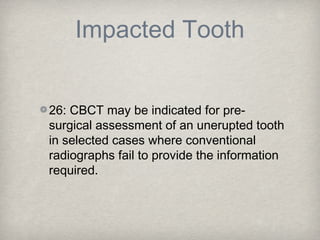 Impacted Tooth


26: CBCT may be indicated for pre-
surgical assessment of an unerupted tooth
in selected cases where conv...