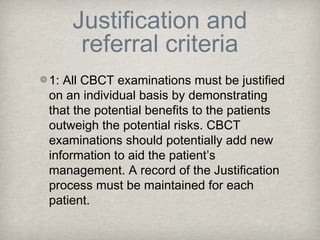 Justification and
     referral criteria
1: All CBCT examinations must be justified
on an individual basis by demonstratin...