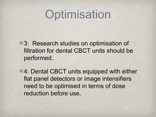Optimisation

3: Research studies on optimisation of
filtration for dental CBCT units should be
performed.

4: Dental CBCT...