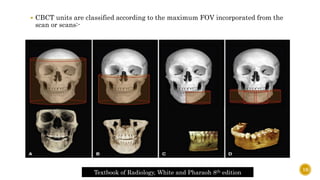  CBCT units are classified according to the maximum FOV incorporated from the
scan or scans:-
Textbook of Radiology, White and Pharaoh 8th edition
19
 
