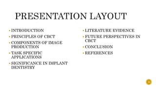  INTRODUCTION
 PRINCIPLES OF CBCT
 COMPONENTS OF IMAGE
PRODUCTION
 TASK SPECIFIC
APPLICATIONS
 SIGNIFICANCE IN IMPLANT
DENTISTRY
 LITERATURE EVIDENCE
 FUTURE PERSPECTIVES IN
CBCT
 CONCLUSION
 REFERENCES
3
 