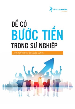 BƯỚC TIẾN
ĐỂ CÓ
TRONG SỰ NGHIỆP
VietnamWorks Success Series
 