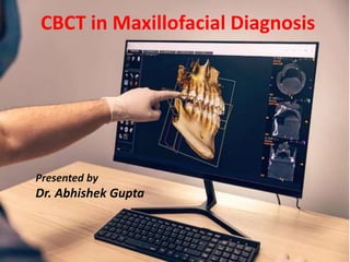 CBCT in Maxillofacial Diagnosis
Presented by
Dr. Abhishek Gupta
 