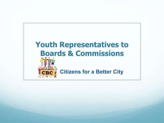 Youth Representatives to 
Boards & Commissions 
Citizens for a Better City 
 