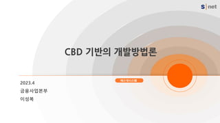 에스넷시스템
CBD 기반의 개발방법론
2023.4
금융사업본부
이성복
 