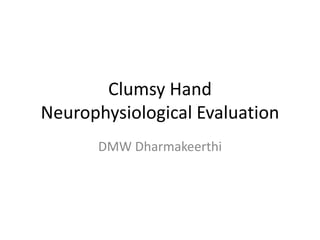 Clumsy Hand
Neurophysiological Evaluation
DMW Dharmakeerthi
 