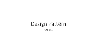 Design Pattern
CAP 315
 