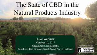 The State of CBD in the
Natural Products Industry
Live Webinar
October 10, 2017
Organizer: Sean Murphy
Panelists: Tim Gordon, Sarah Syed, Steve Hoffman
Farm Photo Credit
 