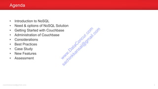 • Introduction to NoSQL
• Need & options of NoSQL Solution
• Getting Started with Couchbase
• Administration of Couchbase
• Considerations
• Best Practices
• Case Study
• New Features
• Assessment
Agenda
sachinkkansal@gmail.com 2
w
w
w
.D
ataC
oncur.com
sachinkkansal@
gm
ail.com
 