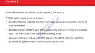 The BASE acronym was defined by Eric Brewer (CAP person)
A BASE system gives up on consistency.
• Basically Available indicates that the system does guarantee availability, in terms of
the CAP theorem.
• Soft state indicates that the state of the system may change over time, even without
input. This is because of the eventual consistency model.
• Eventual consistency indicates that the system will become consistent over time,
given that the system doesn't receive input during that time.
The BASE
w
w
w
.D
ataC
oncur.com
sachinkkansal@
gm
ail.com
 