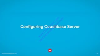 Configuring Couchbase Server
sachinkkansal@gmail.com 64
w
w
w
.D
ataC
oncur.com
sachinkkansal@
gm
ail.com
 