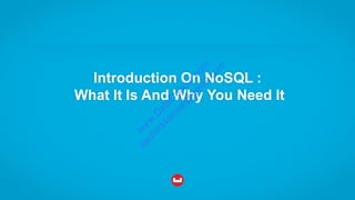 Introduction On NoSQL :
What It Is And Why You Need It
w
w
w
.D
ataC
oncur.com
sachinkkansal@
gm
ail.com
 