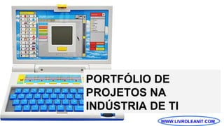 WWW.LIVROLEANIT.COM
PORTFÓLIO DE
PROJETOS NA
INDÚSTRIA DE TI
 