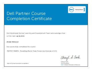 Dell Partner Course
Completion Certificate
Dell Worldwide Partner Learning and Development Team acknowledges that
on this date
has successfully completed the course
Valid for 2 years from date of completion
Jul 28, 2016
Alistair Kirkwood
PERTP0715WBTS - PowerEdge Rack & Tower Product Line Overview v2 0116
 