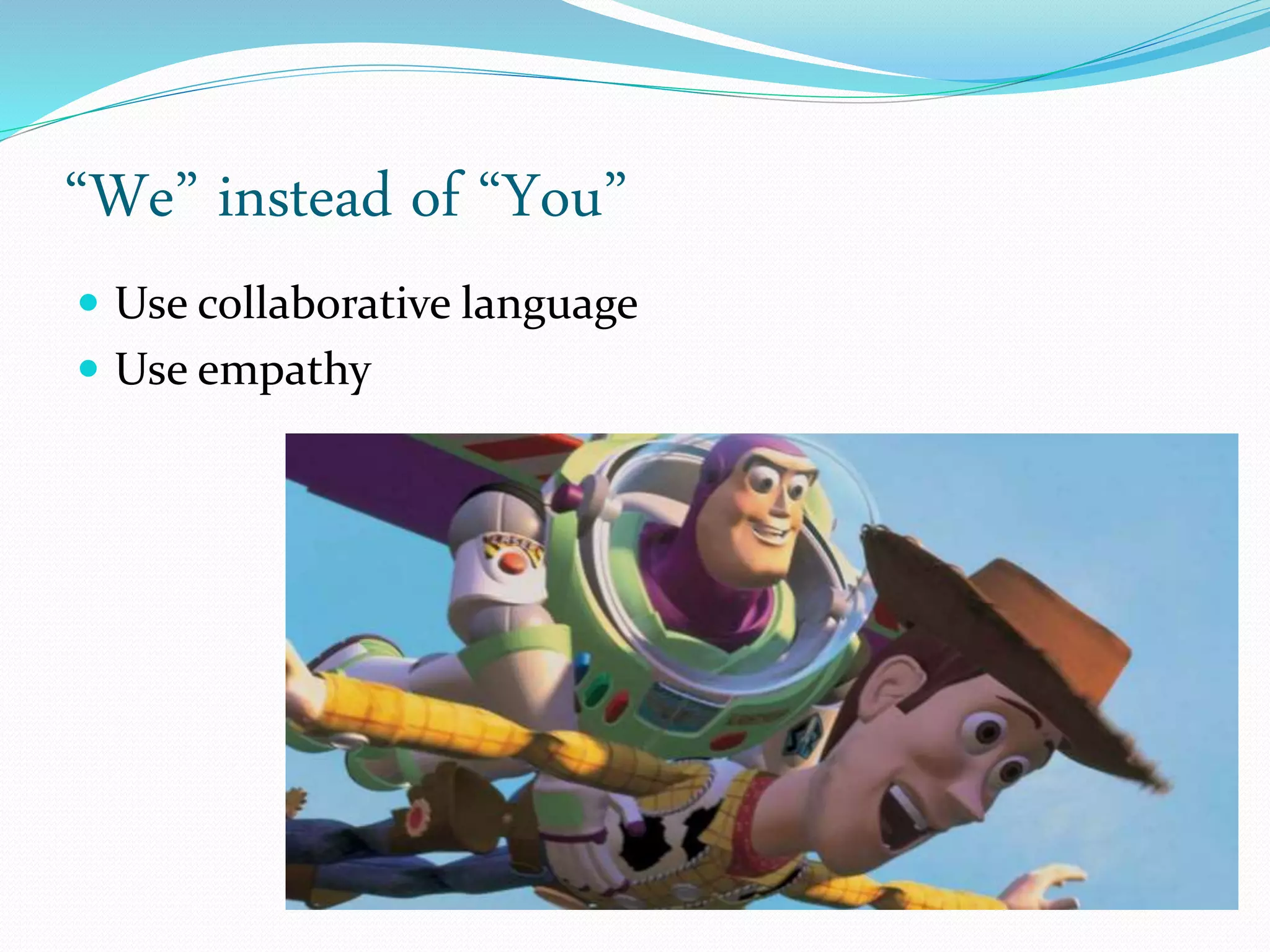 “We” instead of “You”
 Use collaborative language
 Use empathy
 