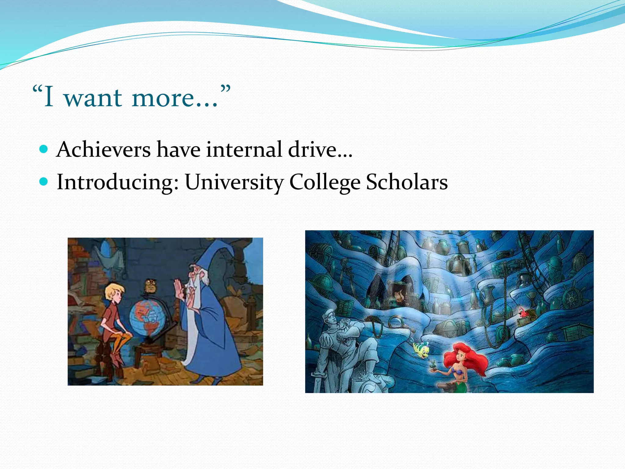 “I want more…”
 Achievers have internal drive…
 Introducing: University College Scholars
 