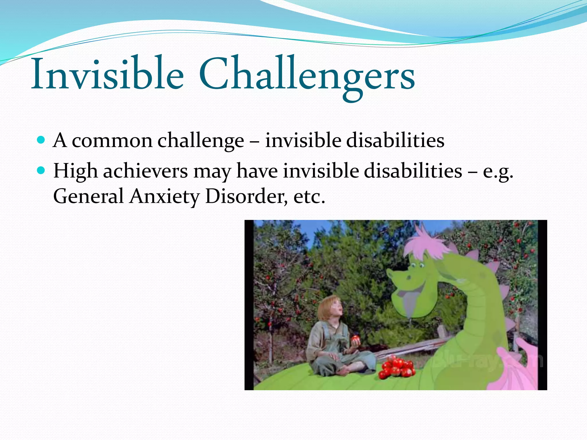 Invisible Challengers
 A common challenge – invisible disabilities
 High achievers may have invisible disabilities – e.g.
General Anxiety Disorder, etc.
 
