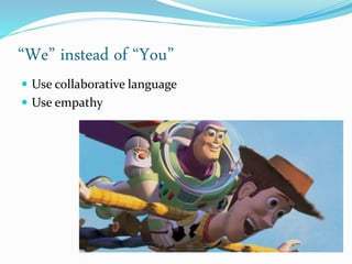 “We” instead of “You”
 Use collaborative language
 Use empathy
 