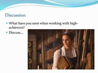 Discussion
 What have you seen when working with high-
achievers?
 Discuss…
 