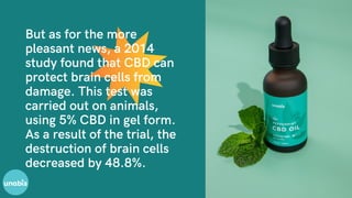 But as for the more
pleasant news, a 2014
study found that CBD can
protect brain cells from
damage. This test was
carried ...